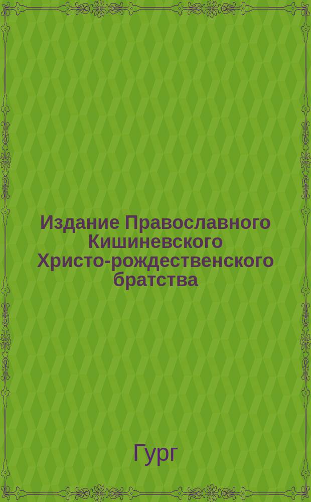 Издание Православного Кишиневского Христо-рождественского братства : № 132-. № 284 : Поучения возлюбленные о Христе братия и сестры