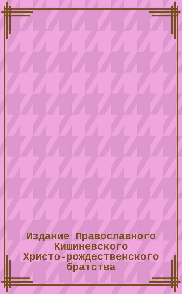 Издание Православного Кишиневского Христо-рождественского братства : № 132-. № 294 : Поучение 4-ое