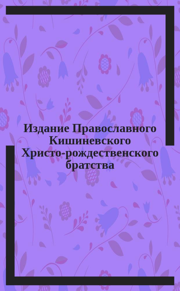 Издание Православного Кишиневского Христо-рождественского братства : № 132-. № 348 : Поучение 52-е