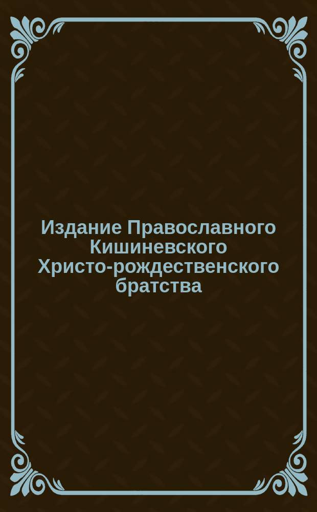 Издание Православного Кишиневского Христо-рождественского братства : № 132-. № 409 : Поучение 52-е