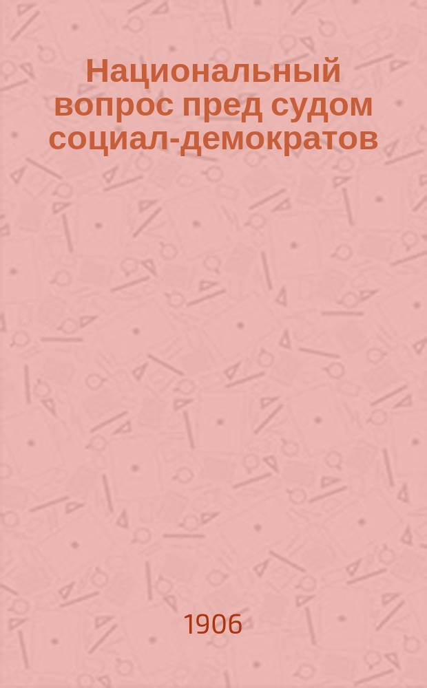 Национальный вопрос пред судом социал-демократов : Мнения по национальному вопросу Пеннерсторфера, Вальяна, Бебеля, Каутского, Ферри, Г. Плеханова (Бельтова)