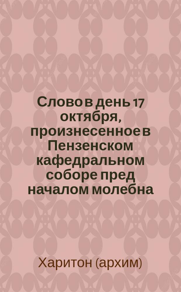 Слово в день 17 октября, [произнесенное в Пензенском кафедральном соборе пред началом молебна]