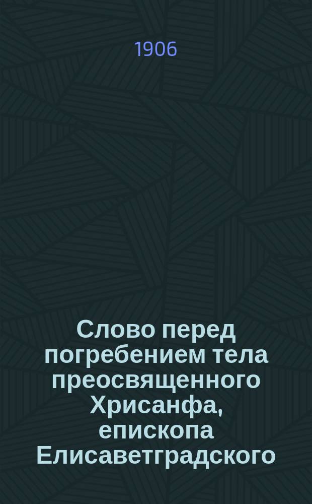 Слово перед погребением тела преосвященного Хрисанфа, епископа Елисаветградского