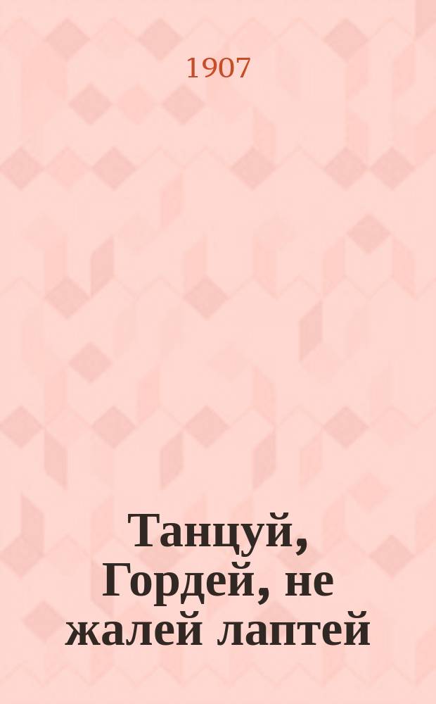 Танцуй, Гордей, не жалей лаптей : Народный сборник крестьянских песен, комич. куплетов, скороговорок и деревенских погудок