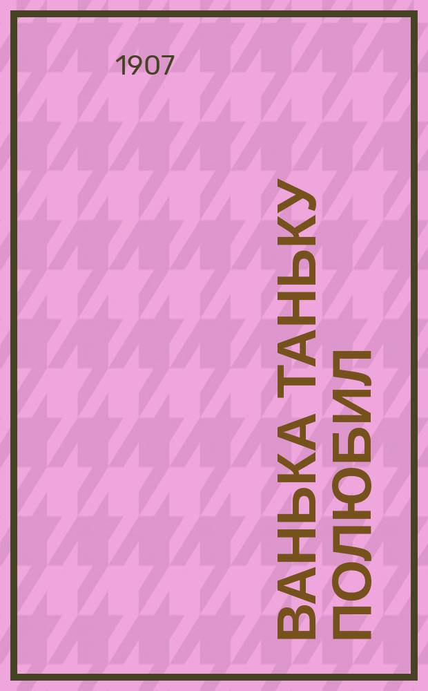 Ванька Таньку полюбил : Новейший песенник веселых народных песен