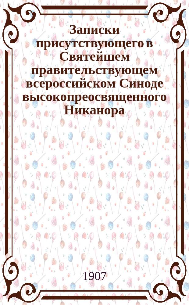 Записки [присутствующего в Святейшем правительствующем всероссийском Синоде] высокопреосвященного Никанора, архиепископа Херсонского и Одесского