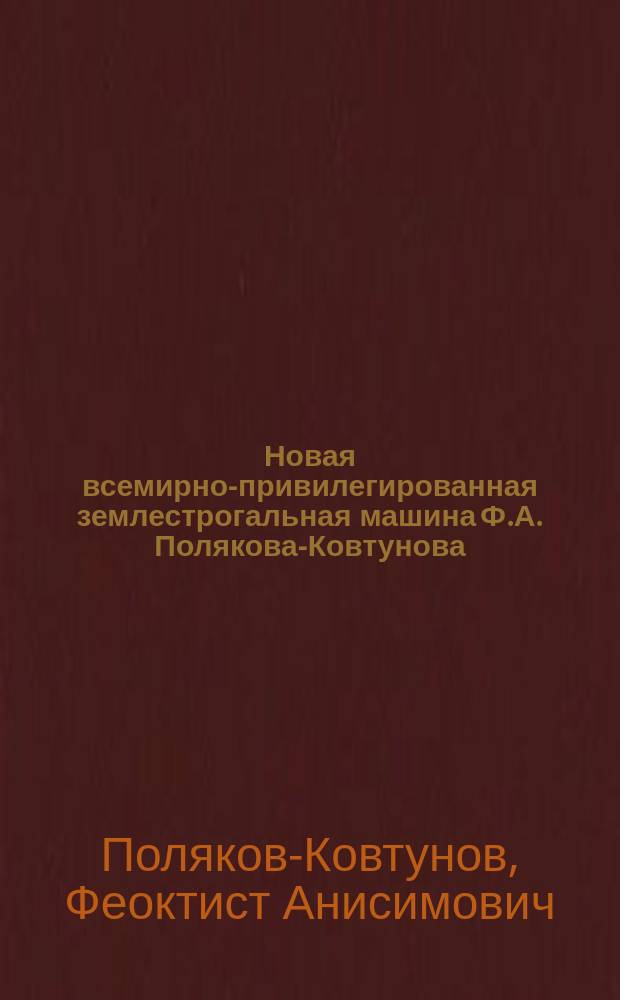 Новая всемирно-привилегированная землестрогальная машина Ф.А. Полякова-Ковтунова