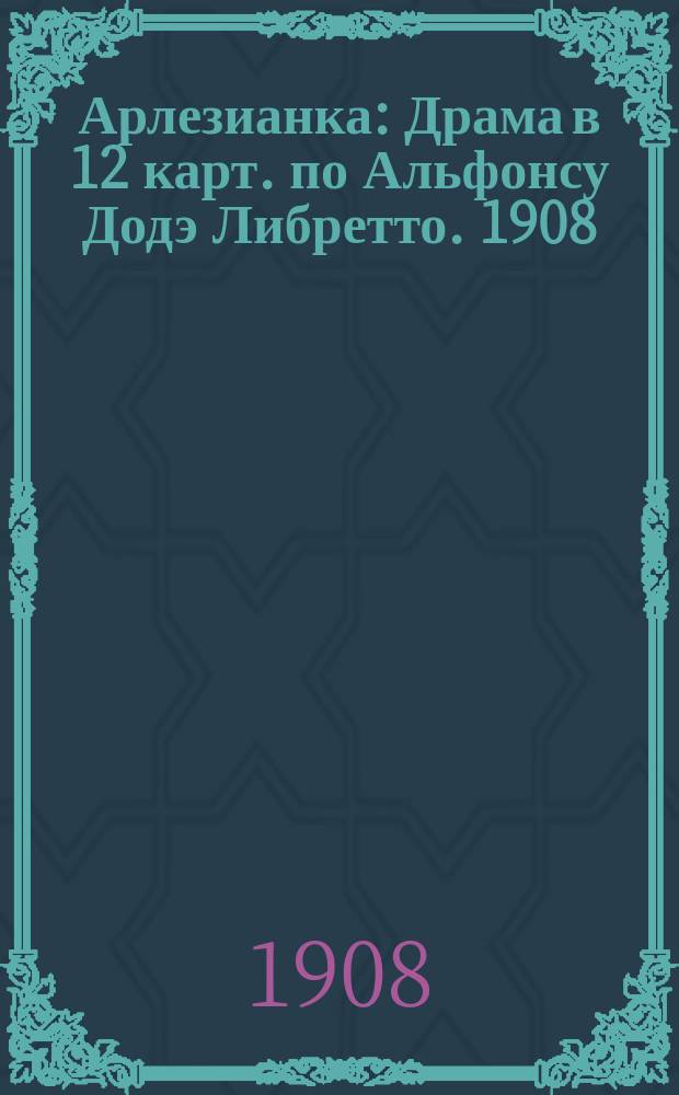 Арлезианка : Драма в 12 карт. по Альфонсу Додэ [Либретто]. [1908]