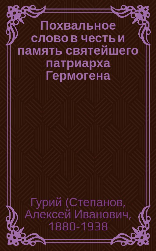 Похвальное слово в честь и память святейшего патриарха Гермогена : Произнесено в Кафедральном Благовещенском соборе г. Казани, 16-го февр. - в день торжественного поминовения патриарха Гермогена