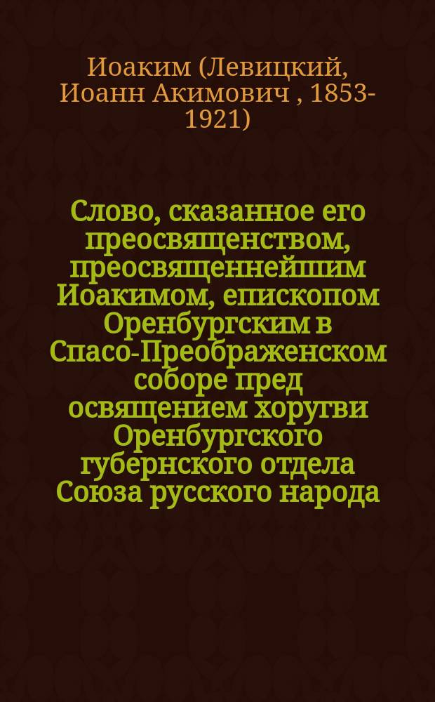 Слово, сказанное его преосвященством, преосвященнейшим Иоакимом, епископом Оренбургским в Спасо-Преображенском соборе пред освящением хоругви Оренбургского губернского отдела Союза русского народа