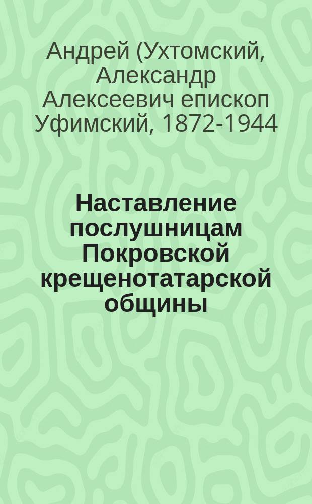 Наставление послушницам Покровской крещенотатарской общины : Слово от 18 июня 1909 г., завершившее торжества великого крестного хода по крещенотатарским селениям и посвященное памяти св. мученицы Параскевы, празднуемой 28 окт