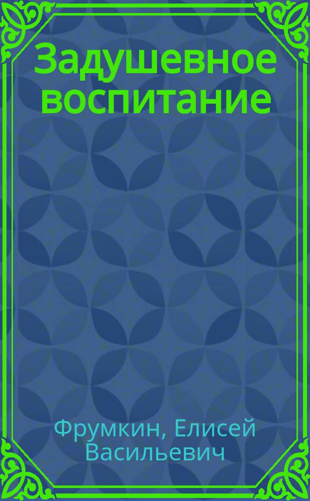 Задушевное воспитание : Собрание популярных очерков, лекций и статей по педагогическим вопросам. 39 : Как воспитывать душу ребенка и малолетних детей