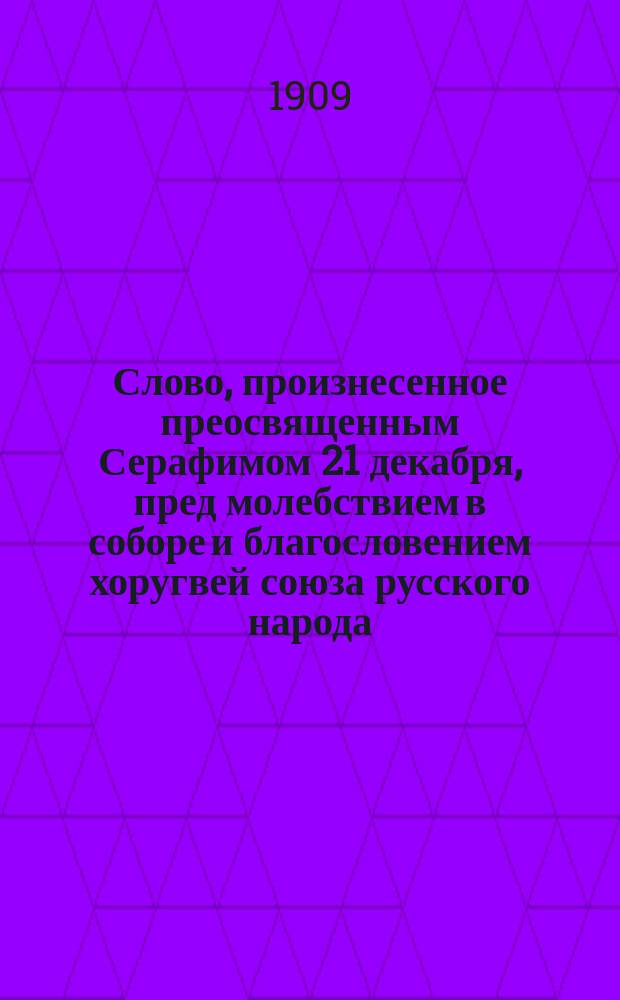 Слово, произнесенное преосвященным Серафимом 21 декабря, пред молебствием в соборе и благословением хоругвей союза русского народа