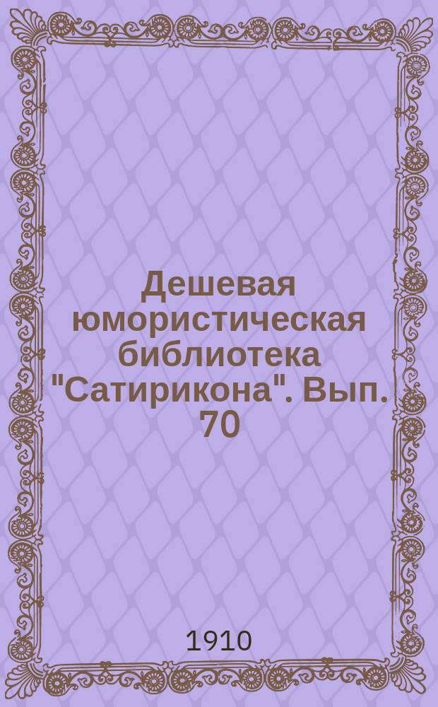Дешевая юмористическая библиотека "Сатирикона". Вып. 70 : [Рассказы]
