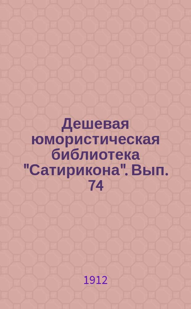 Дешевая юмористическая библиотека "Сатирикона". [Вып. 74] : Очередной рассказ [и др. рассказы]