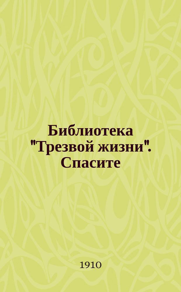 Библиотека "Трезвой жизни". Спасите : Спасите пьяницу. Братский призыв к трезвости