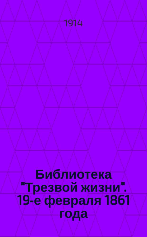 Библиотека "Трезвой жизни". 19-е февраля 1861 года : 19 февраля 1861 года