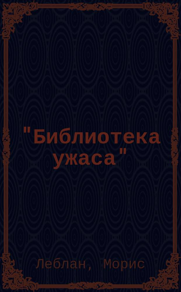 "Библиотека ужаса" : Т. 2. Т. 2 : 813. (Последние приключения Арсена Люпена)