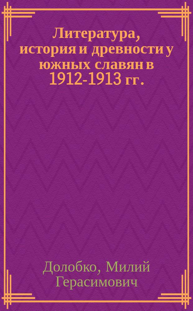 ... Литература, история и древности у южных славян в 1912-1913 гг.