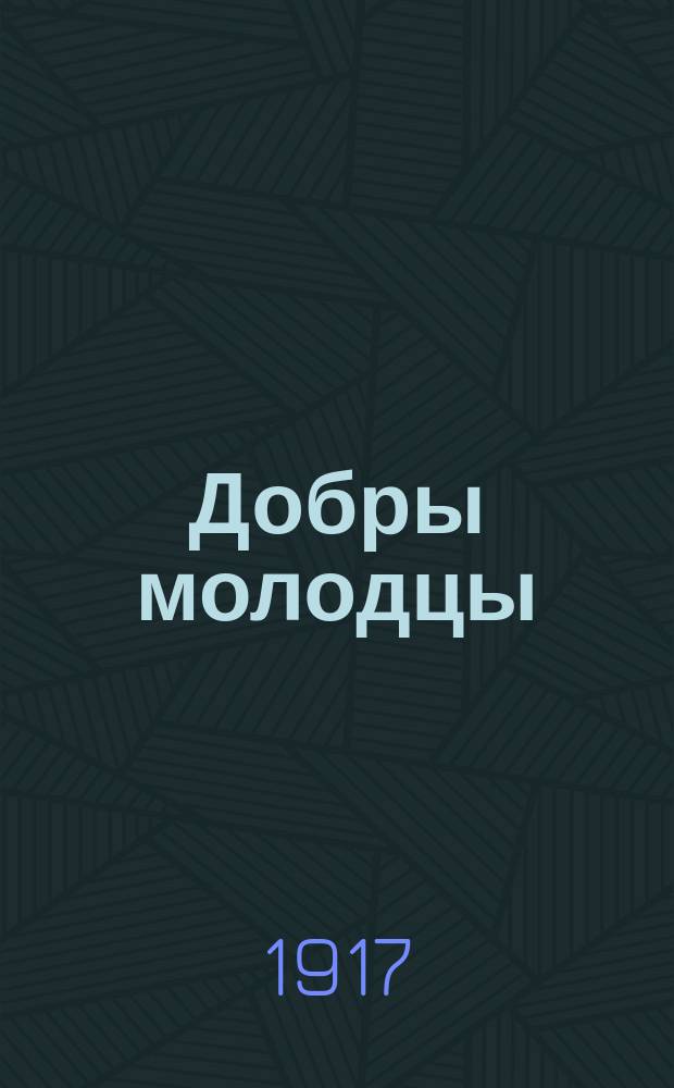 ... Добры молодцы : (Новая былина) : Посвящается полкам 18-го июня