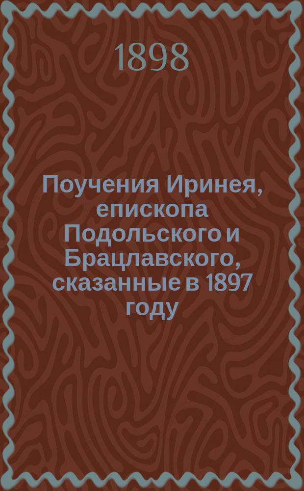 Поучения Иринея, епископа Подольского и Брацлавского, сказанные в 1897 году
