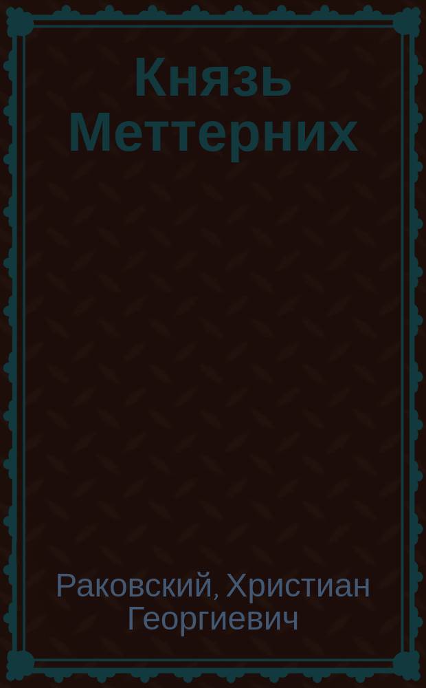 ... Князь Меттерних : Его жизнь и полит. деятельность : Биогр. очерк Х.Г. Инсарова : С портр. Меттерниха, грав. в Лейпциге Геданом