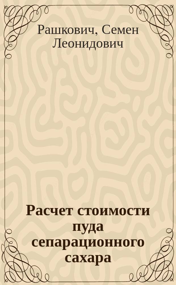 Расчет стоимости пуда сепарационного сахара : (Ответ инж.-техн. И.Ф. Видавскому)