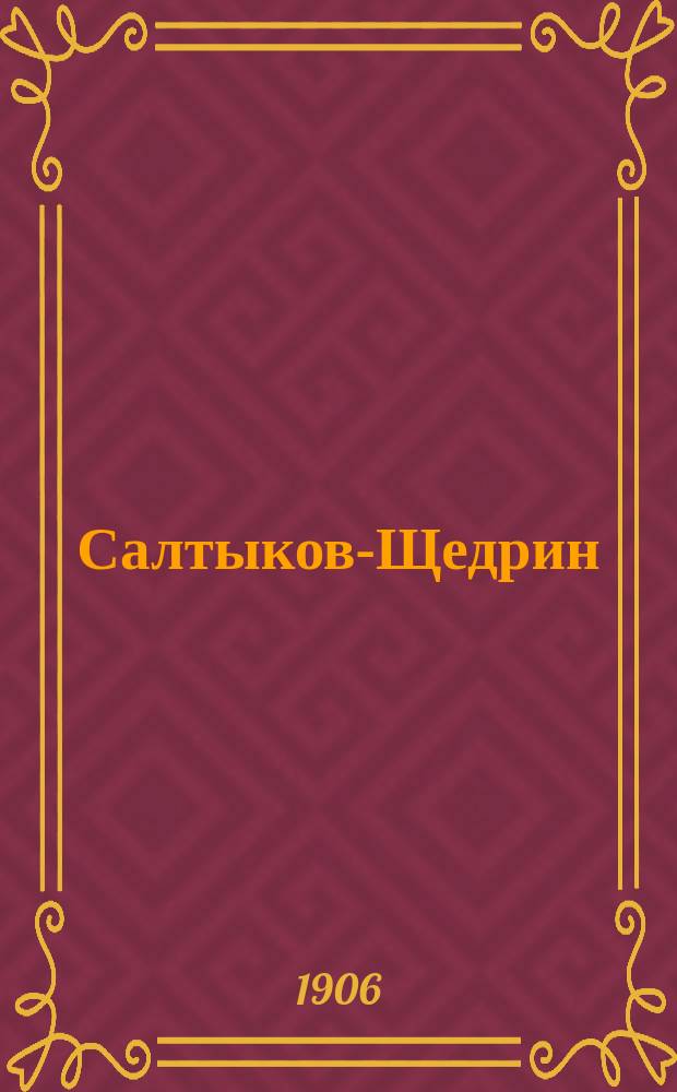 Салтыков-Щедрин : (Литературно-общественная характеристика) : С 5 фототип. портр. Салтыкова, факс. его автобиогр. письма и библиогр. произведений Салтыкова и отзывов о них