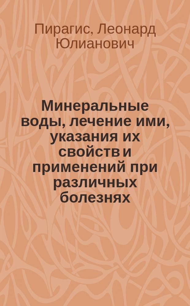 ... Минеральные воды, лечение ими, указания их свойств и применений при различных болезнях : С указанием лучших курортов