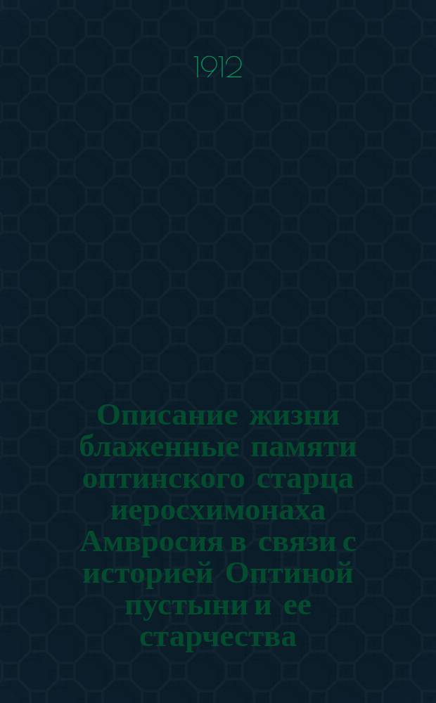 Описание жизни блаженные памяти оптинского старца иеросхимонаха Амвросия в связи с историей Оптиной пустыни и ее старчества : С портр. старца, его автогр. и 24-мя рис.