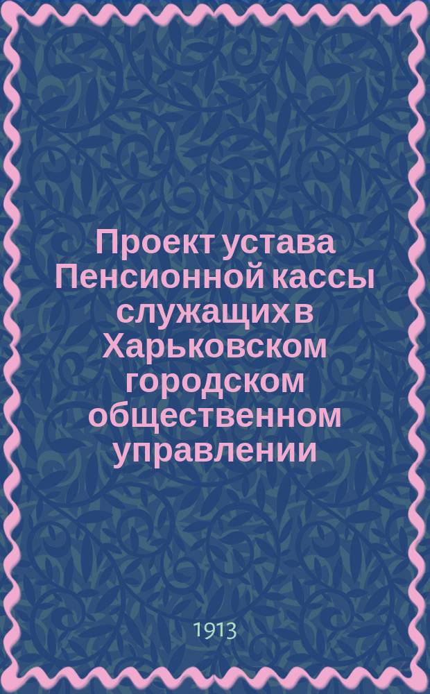 Проект устава Пенсионной кассы служащих в Харьковском городском общественном управлении