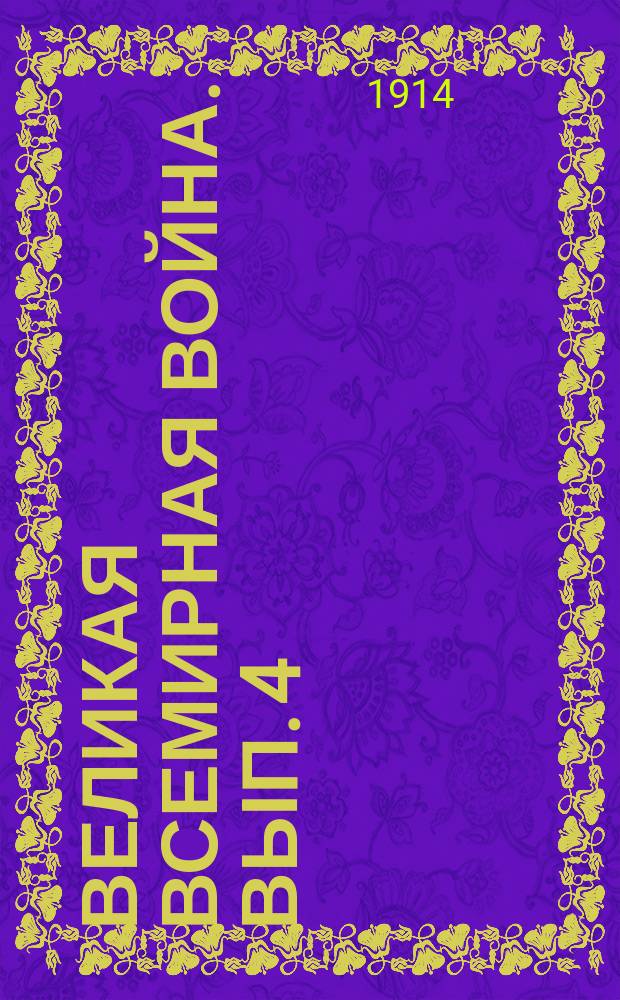 Великая всемирная война. Вып. 4 : 500-верстный авангардный бой на австрийском фронте, продолжавшийся в течение 20 дней, с предварительным наступлением австрийской армии на Киевский и Варшавский округа, вытеснением австрийцев и победоносным вступлением русских в Галицию