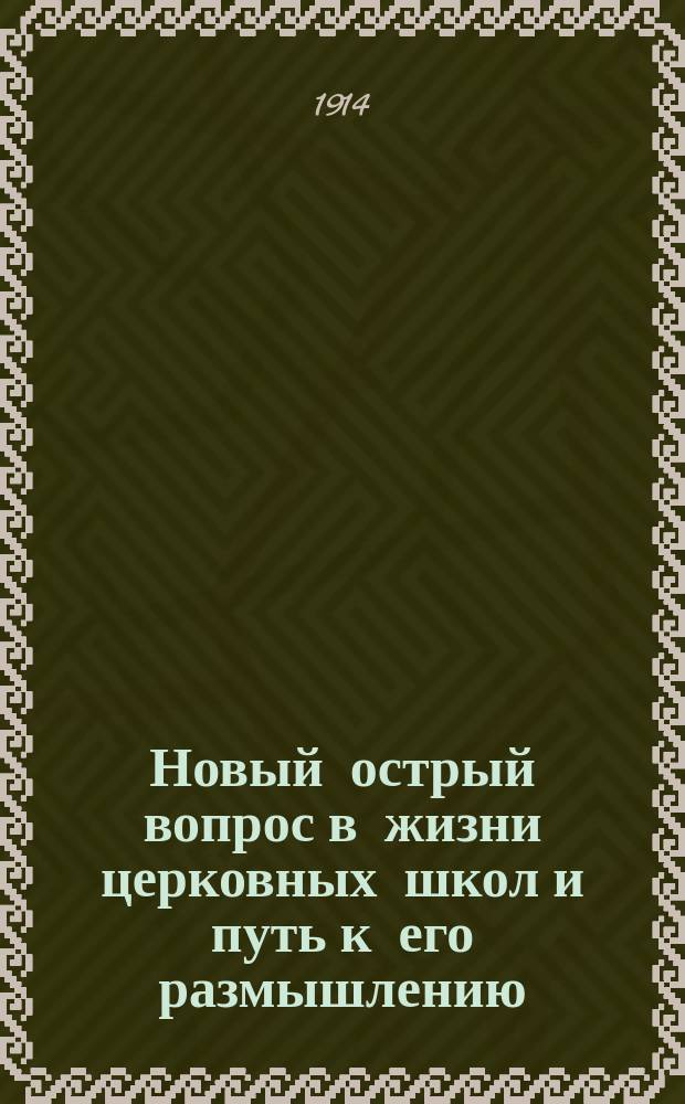 Новый острый вопрос в жизни церковных школ и путь к его размышлению : (По поводу расстройств в хозяйственном их содержании). 1913 года