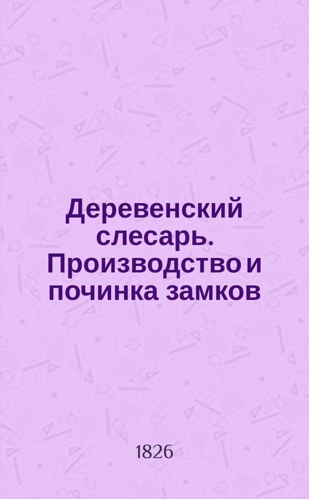 Деревенский слесарь. Производство и починка замков : С 30 рис
