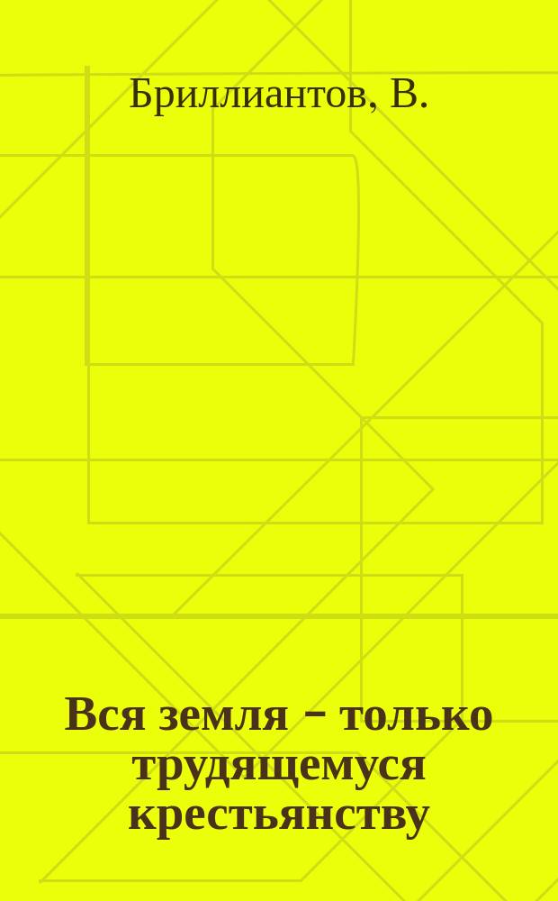 Вся земля - только трудящемуся крестьянству : Попул. брош