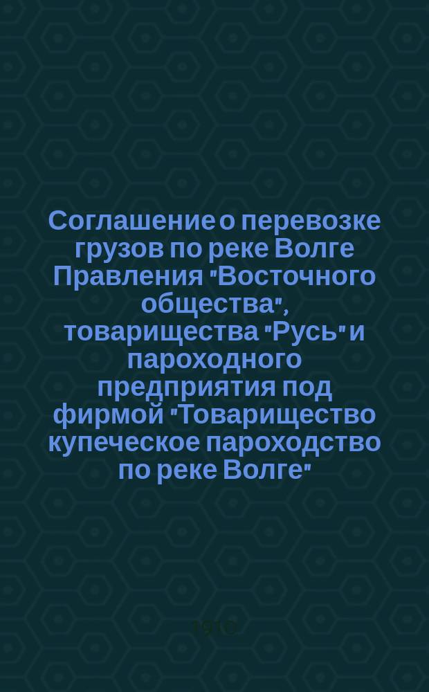 [Соглашение о перевозке грузов по реке Волге Правления "Восточного общества", товарищества "Русь" и пароходного предприятия под фирмой "Товарищество купеческое пароходство по реке Волге"