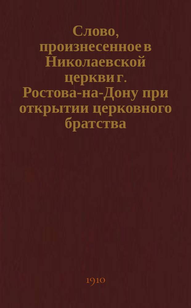 Слово, произнесенное в Николаевской церкви г. Ростова-на-Дону при открытии церковного братства : (Польза и значение церковного братства для приходской жизни)