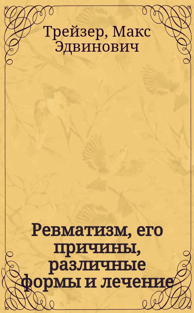 Ревматизм, его причины, различные формы и лечение : Из мнений высш. мед. авторитетов мира : Радикальное средство от ревматизма и подагры "Трейзер"