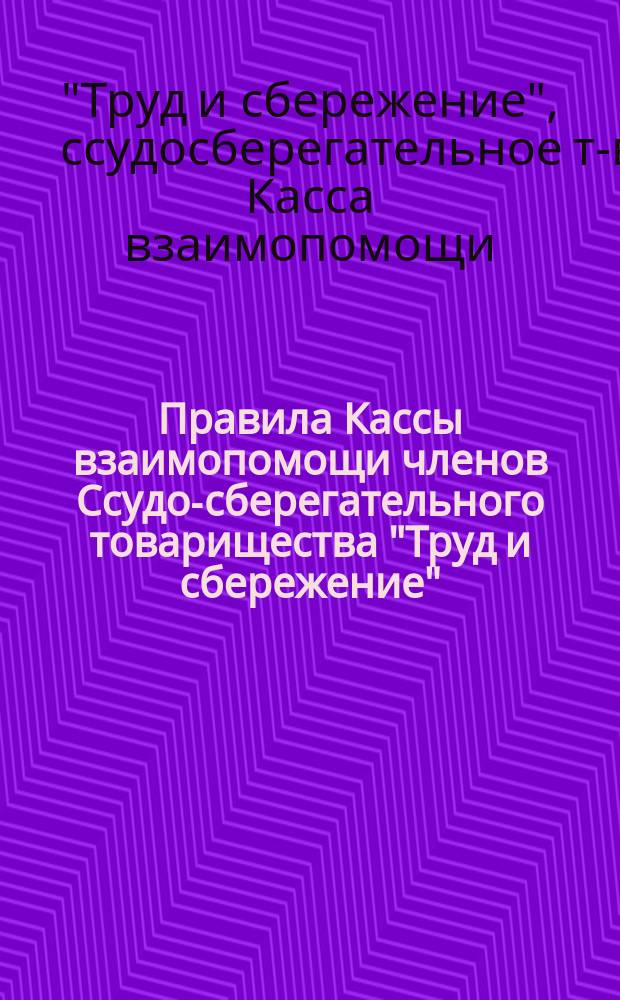 Правила Кассы взаимопомощи членов Ссудо-сберегательного товарищества "Труд и сбережение" : Применительно к &sect; 30 Устава товарищества
