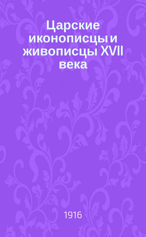 Царские иконописцы и живописцы XVII века : Т. [1]-. Т. 4