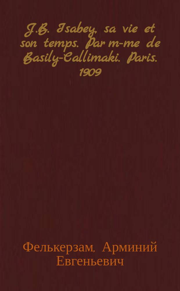 J.B. Isabey, sa vie et son temps. Par m-me de Basily-Callimaki. Paris. 1909 : Рец.