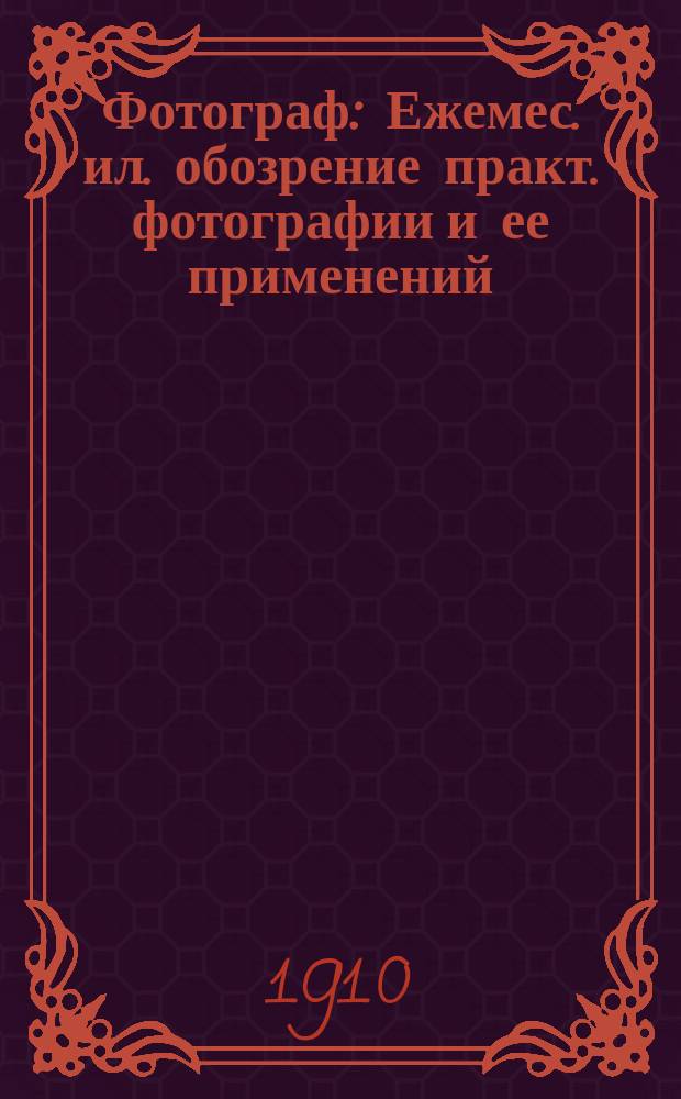 Фотограф : Ежемес. ил. обозрение практ. фотографии и ее применений : Орган фотогр. отд. Харьковского отд-ния русского техн. о-ва
