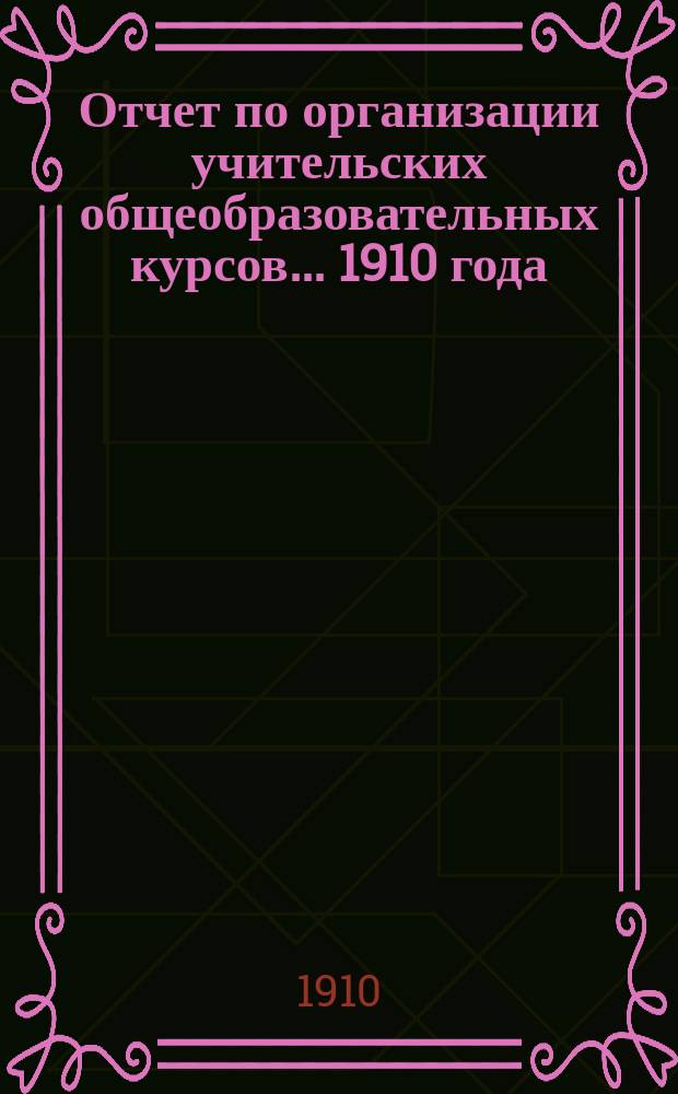 Отчет по организации учительских общеобразовательных курсов... 1910 года : 1910 года ; Вып. 2. Организация курсов ; Отзывы курсистов о курсах