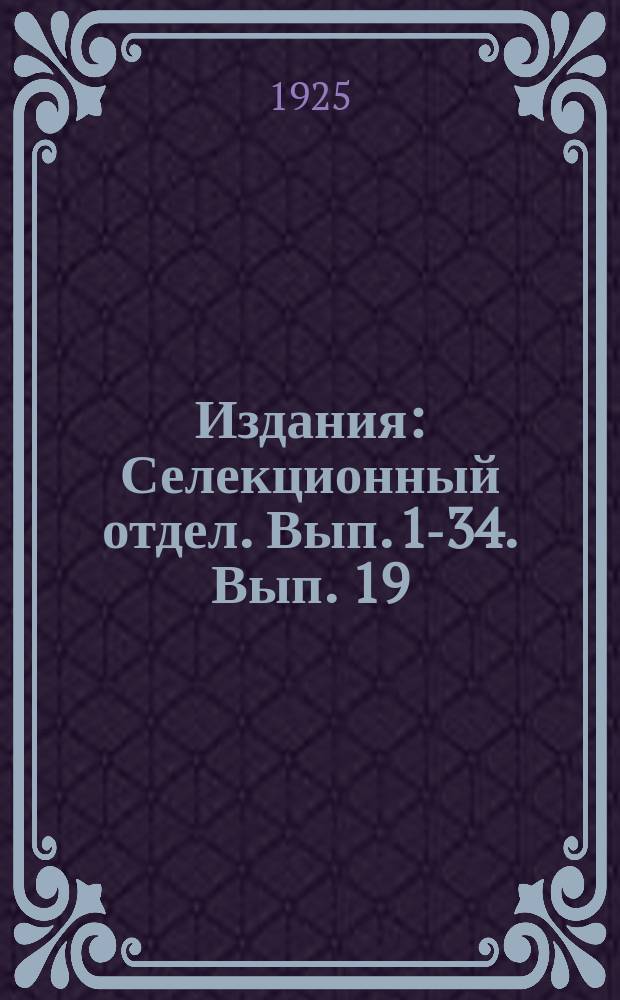 [Издания] : Селекционный отдел. Вып. 1-34. Вып. 19