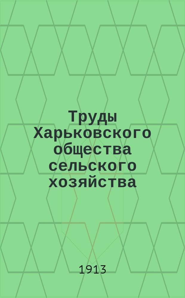 Труды Харьковского общества сельского хозяйства : Вып. 1-11. Вып. 7. 1912