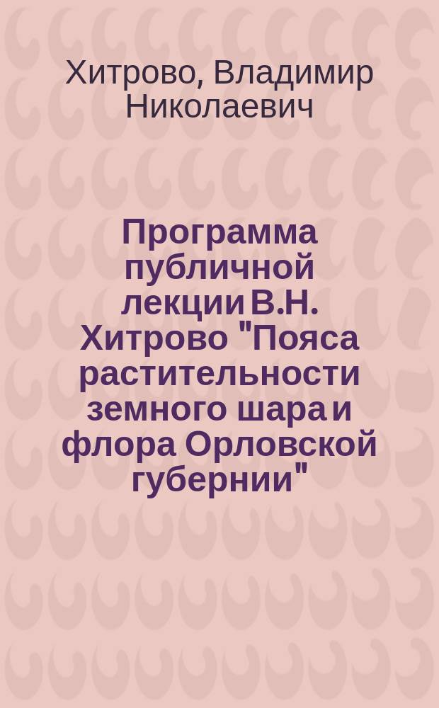 Программа публичной лекции В.Н. Хитрово "Пояса растительности земного шара и флора Орловской губернии"