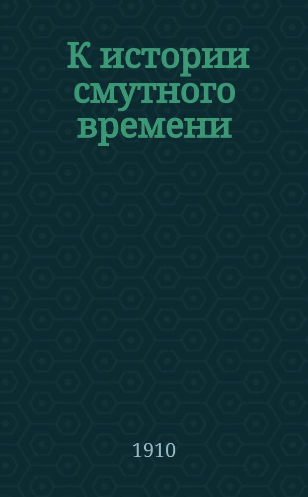 ... К истории смутного времени : Собрание документов. Вып. 1-. Вып. 1