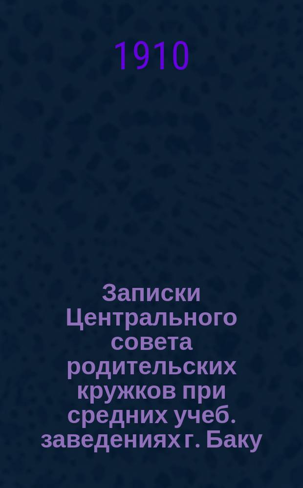 Записки Центрального совета родительских кружков при средних учеб. заведениях г. Баку