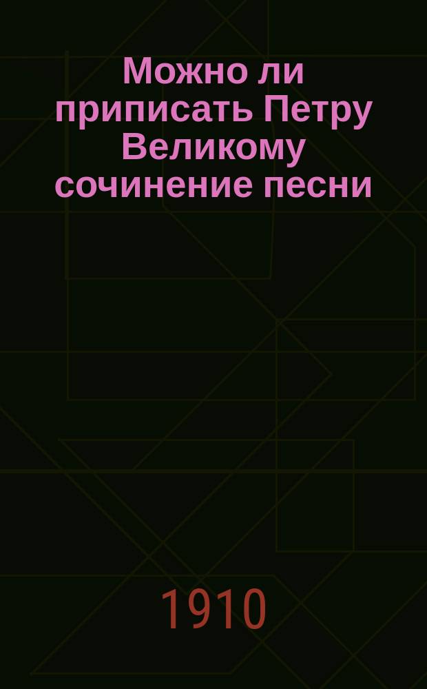 Можно ли приписать Петру Великому сочинение песни: "Как на матушке на Неве реке"?
