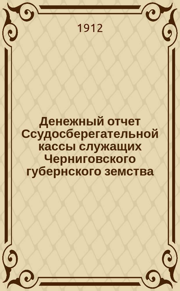 Денежный отчет Ссудосберегательной кассы служащих Черниговского губернского земства... ... за 1911 год